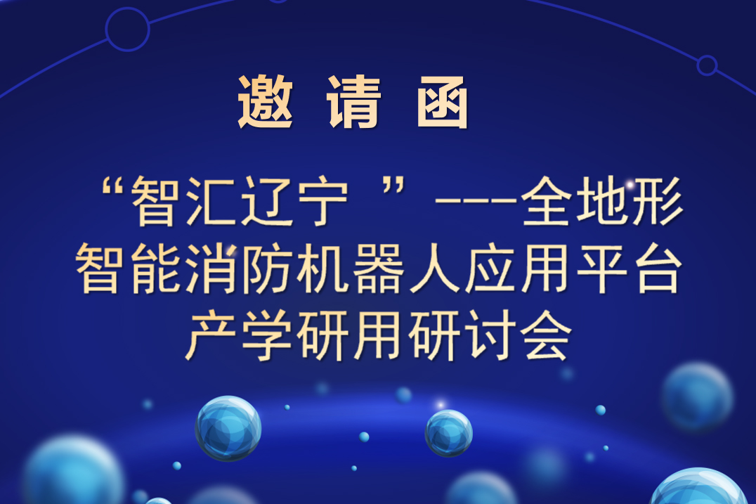 “智汇辽宁 ”---全地形智能消防机器人应用平台 产学研用研讨会邀请函